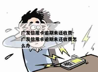 广发信用卡逾期未还收费-广发信用卡逾期未还收费怎么办