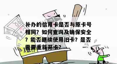 补办的信用卡是否与原卡号相同？如何查询及确保安全？能否继续使用旧卡？是否需要重新开卡？