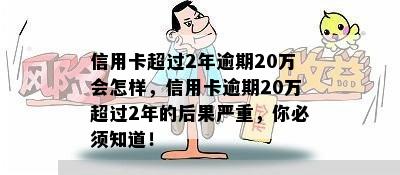 信用卡超过2年逾期20万会怎样，信用卡逾期20万超过2年的后果严重，你必须知道！