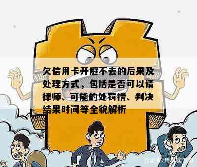 欠信用卡开庭不去的后果及处理方式，包括是否可以请律师、可能的处罚措、判决结果时间等全貌解析