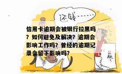 信用卡逾期会被银行拉黑吗？如何避免及解决？逾期会影响工作吗？曾经的逾期记录会留下影响吗？