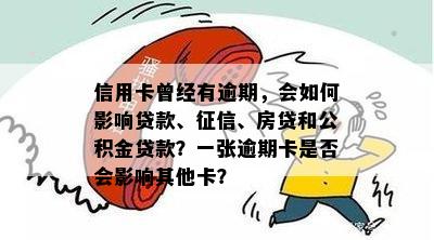 信用卡曾经有逾期，会如何影响贷款、、房贷和公积金贷款？一张逾期卡是否会影响其他卡？