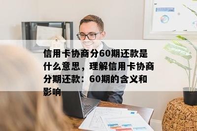 信用卡协商分60期还款是什么意思，理解信用卡协商分期还款：60期的含义和影响