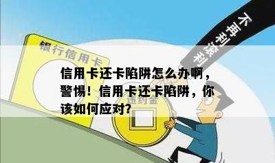 信用卡还卡陷阱怎么办啊，警惕！信用卡还卡陷阱，你该如何应对？