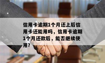 信用卡逾期1个月还上后信用卡还能用吗，信用卡逾期1个月还款后，能否继续使用？