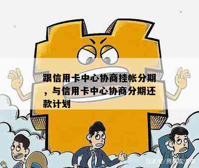 跟信用卡中心协商挂帐分期，与信用卡中心协商分期还款计划