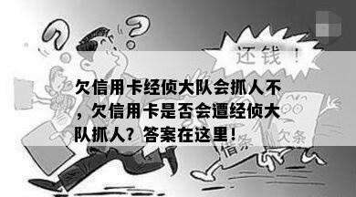 欠信用卡经侦大队会抓人不，欠信用卡是否会遭经侦大队抓人？答案在这里！