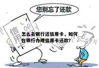 怎么去银行还信用卡，如何在银行办理信用卡还款？