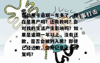 我信用卡逾期一年多了，现在是黑户吗？还有救吗？会对我的生活产生影响吗？如果是逾期一年以上，没有还款，是否会被列入黑？即使已经还款，信用记录还会恢复吗？