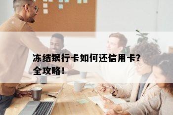 冻结银行卡如何还信用卡？全攻略！