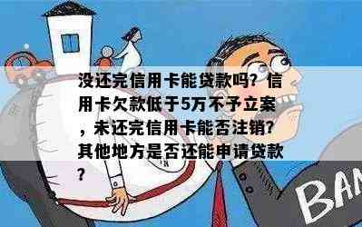 没还完信用卡能贷款吗？信用卡欠款低于5万不予立案，未还完信用卡能否注销？其他地方是否还能申请贷款？