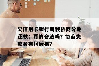 欠信用卡银行叫我协商分期还款：真的合法吗？协商失败会有何后果？