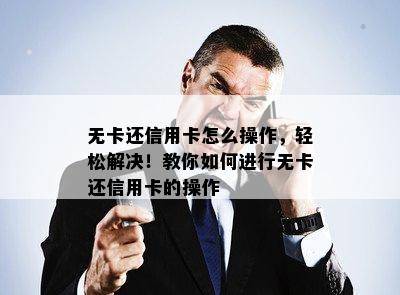 无卡还信用卡怎么操作，轻松解决！教你如何进行无卡还信用卡的操作