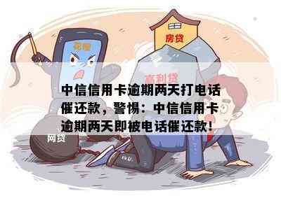 中信信用卡逾期两天打电话催还款，警惕：中信信用卡逾期两天即被电话催还款！