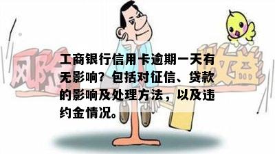 工商银行信用卡逾期一天有无影响？包括对、贷款的影响及处理方法，以及违约金情况。