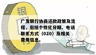 广发银行协商还款政策及流程，包括个性化分期、电话联系方式（020）及相关费用信息。