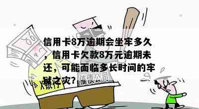 信用卡8万逾期会坐牢多久，信用卡欠款8万元逾期未还，可能面临多长时间的牢狱之灾？