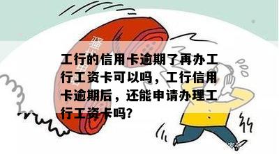 工行的信用卡逾期了再办工行工资卡可以吗，工行信用卡逾期后，还能申请办理工行工资卡吗？