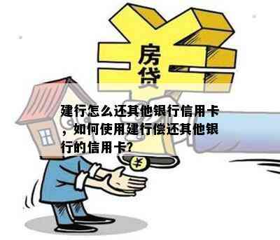 建行怎么还其他银行信用卡，如何使用建行偿还其他银行的信用卡？