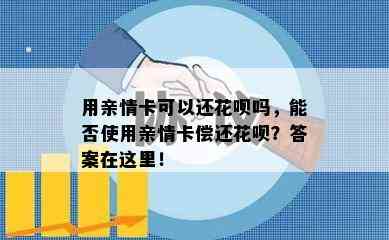 用亲情卡可以还花呗吗，能否使用亲情卡偿还花呗？答案在这里！