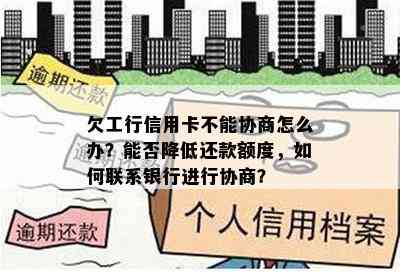 欠工行信用卡不能协商怎么办？能否降低还款额度，如何联系银行进行协商？