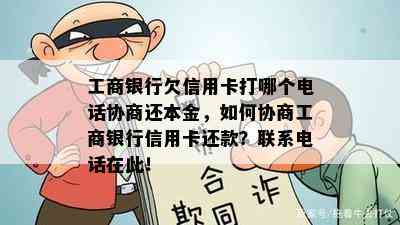 工商银行欠信用卡打哪个电话协商还本金，如何协商工商银行信用卡还款？联系电话在此！