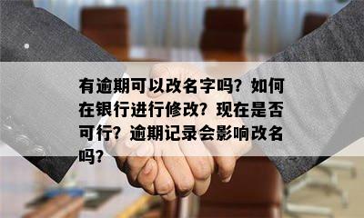 有逾期可以改名字吗？如何在银行进行修改？现在是否可行？逾期记录会影响改名吗？