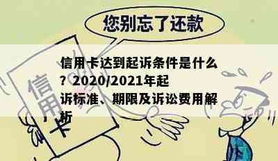 信用卡达到起诉条件是什么？2020/2021年起诉标准、期限及诉讼费用解析