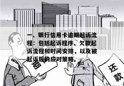 一、银行信用卡逾期起诉流程：包括起诉程序、欠款起诉流程和时间安排，以及被起诉后的应对策略。