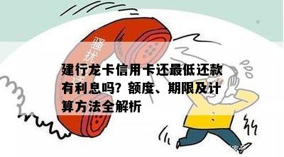 建行龙卡信用卡还更低还款有利息吗？额度、期限及计算方法全解析