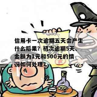 信用卡一次逾期五天会产生什么后果？初次逾期5天、金额为1元和500元的情况如何处理？