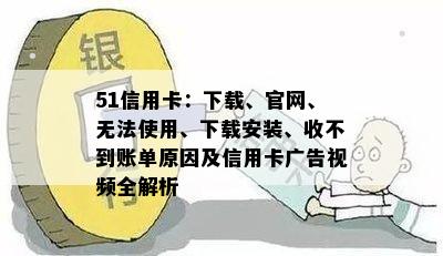 51信用卡：下载、官网、无法使用、下载安装、收不到账单原因及信用卡广告视频全解析