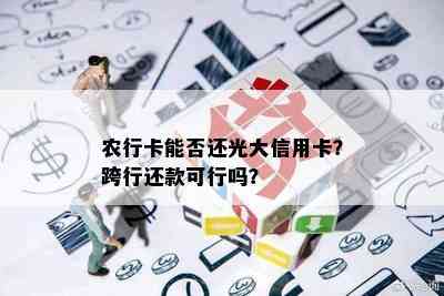 农行卡能否还光大信用卡？跨行还款可行吗？