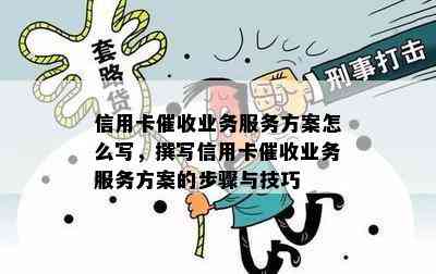 信用卡业务服务方案怎么写，撰写信用卡业务服务方案的步骤与技巧