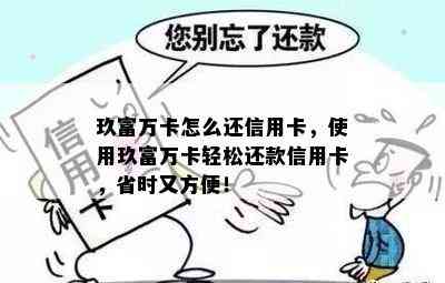 玖富万卡怎么还信用卡，使用玖富万卡轻松还款信用卡，省时又方便！