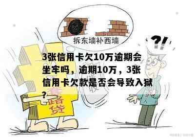 3张信用卡欠10万逾期会坐牢吗，逾期10万，3张信用卡欠款是否会导致入狱？