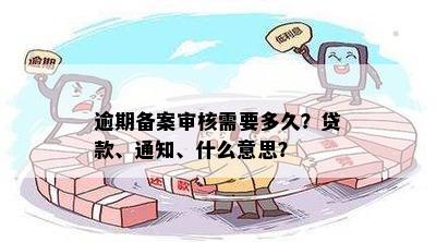 逾期备案审核需要多久？贷款、通知、什么意思？