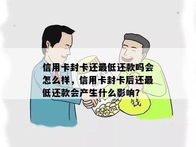 信用卡封卡还更低还款吗会怎么样，信用卡封卡后还更低还款会产生什么影响？