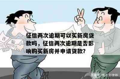 两次逾期可以买新房贷款吗，两次逾期是否影响购买新房并申请贷款？