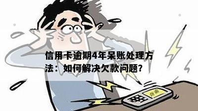 信用卡逾期4年呆账处理方法：如何解决欠款问题？