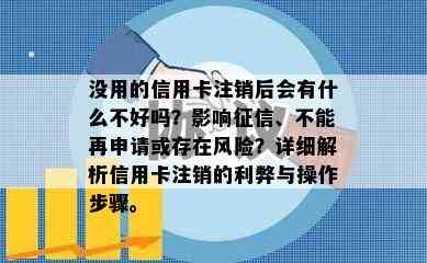 没用的信用卡注销后会有什么不好吗？影响、不能再申请或存在风险？详细解析信用卡注销的利弊与操作步骤。