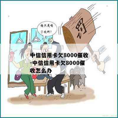 中信信用卡欠8000-中信信用卡欠8000怎么办