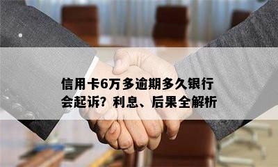 信用卡6万多逾期多久银行会起诉？利息、后果全解析