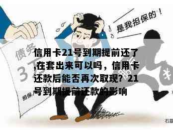 信用卡21号到期提前还了,在套出来可以吗，信用卡还款后能否再次取现？21号到期提前还款的影响