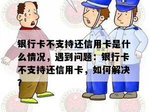 银行卡不支持还信用卡是什么情况，遇到问题：银行卡不支持还信用卡，如何解决？