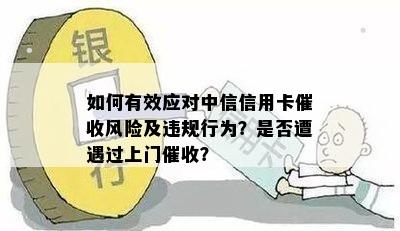 如何有效应对中信信用卡风险及违规行为？是否遭遇过上门？