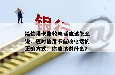 接信用卡电话应该怎么说，应对信用卡电话的正确方式：你应该说什么？