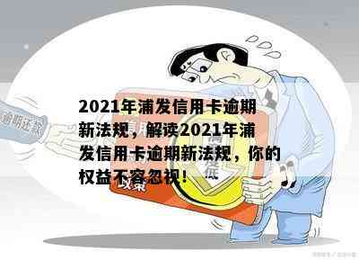 2021年浦发信用卡逾期新法规，解读2021年浦发信用卡逾期新法规，你的权益不容忽视！