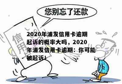 2020年浦发信用卡逾期起诉的概率大吗，2020年浦发信用卡逾期：你可能被起诉！