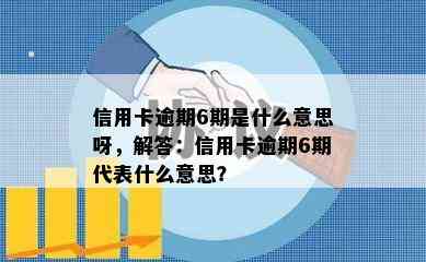 信用卡逾期6期是什么意思呀，解答：信用卡逾期6期代表什么意思？